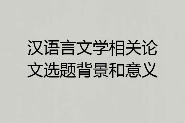 汉语言文学相关论文选题背景和意义