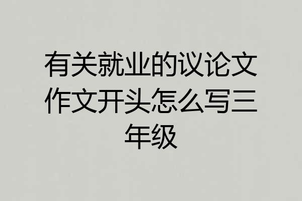 有关就业的议论文作文开头怎么写三年级