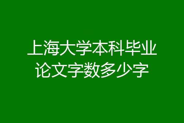 上海大学本科毕业论文字数多少字