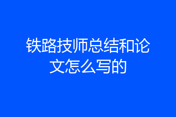 铁路技师总结和论文怎么写的