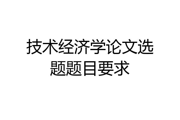 技术经济学论文选题题目要求