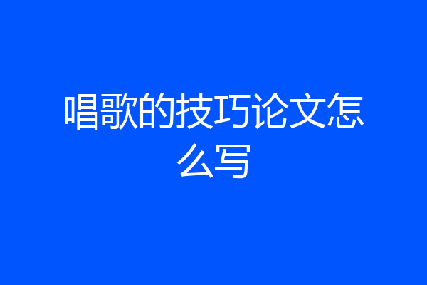 唱歌的技巧论文怎么写