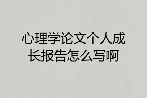 心理学论文个人成长报告怎么写啊