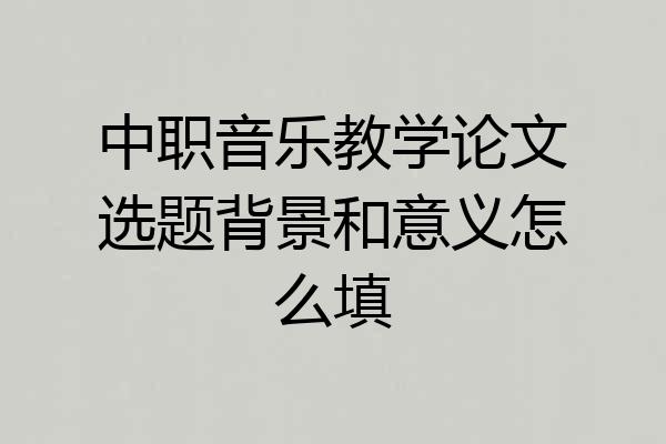 中职音乐教学论文选题背景和意义怎么填