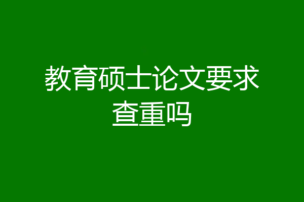 教育硕士论文要求查重吗