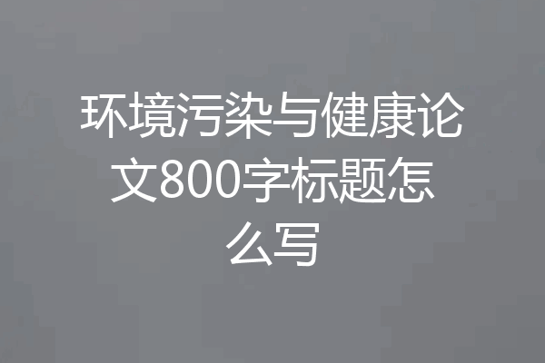 环境污染与健康论文800字标题怎么写
