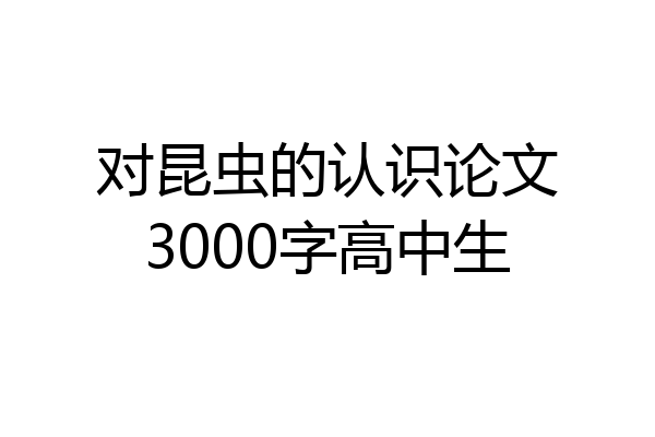 对昆虫的认识论文3000字高中生