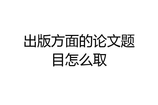 出版方面的论文题目怎么取