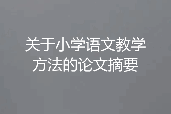 关于小学语文教学方法的论文摘要