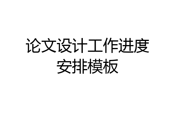 论文设计工作进度安排模板