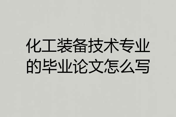 化工装备技术专业的毕业论文怎么写