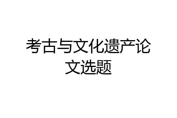 考古与文化遗产论文选题
