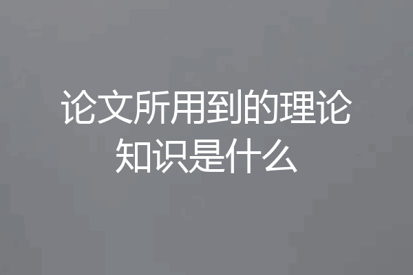 论文所用到的理论知识是什么