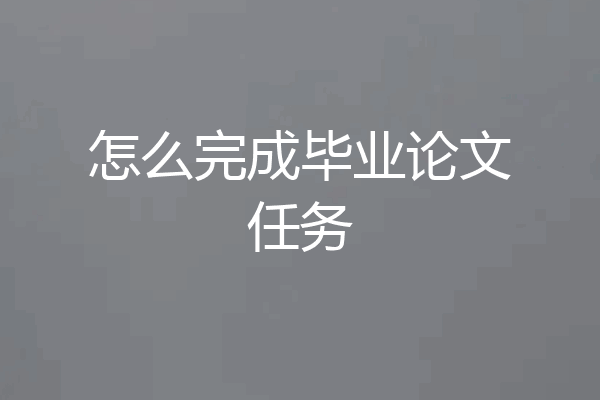 怎么完成毕业论文任务