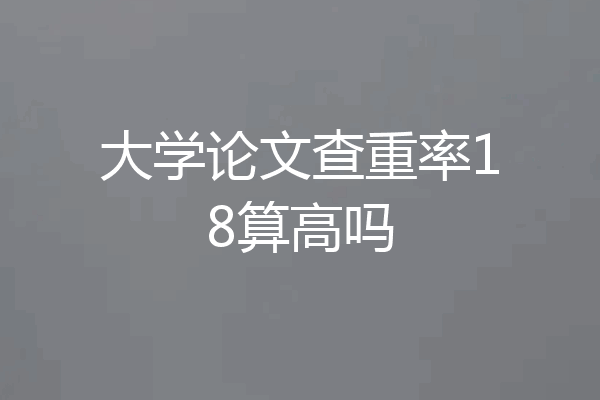 大学论文查重率18算高吗