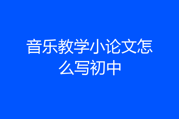音乐教学小论文怎么写初中
