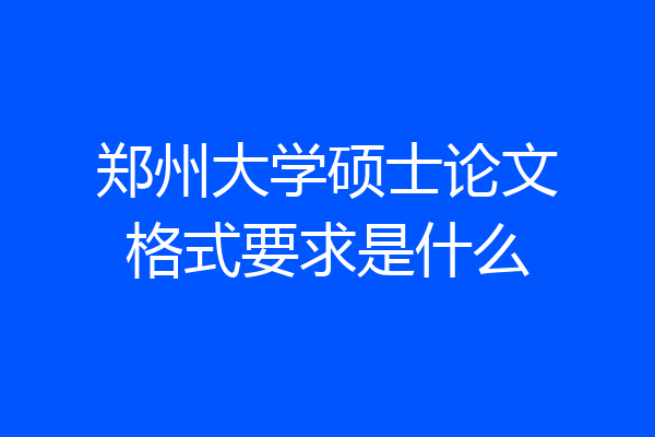 郑州大学硕士论文格式要求是什么