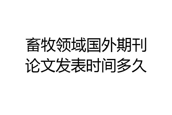 畜牧领域国外期刊论文发表时间多久