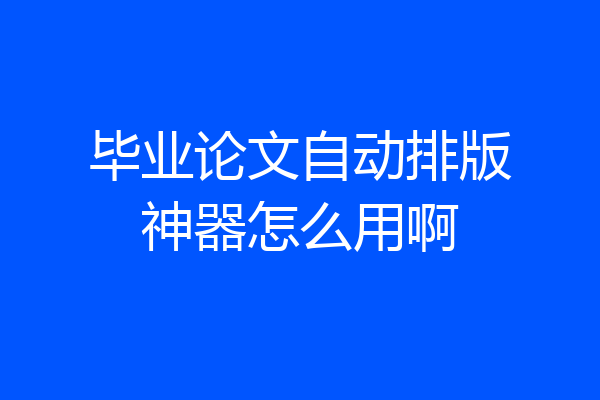 毕业论文自动排版神器怎么用啊
