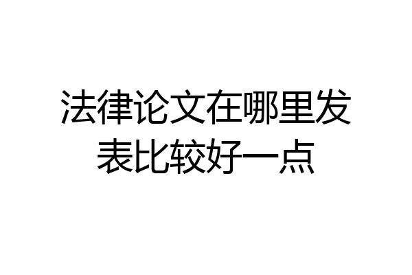 法律论文在哪里发表比较好一点