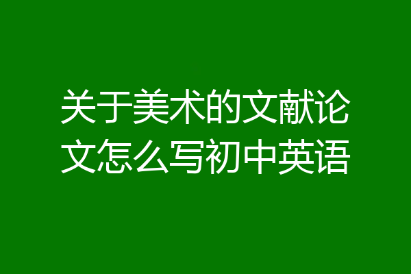 关于美术的文献论文怎么写初中英语