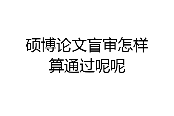 硕博论文盲审怎样算通过呢呢