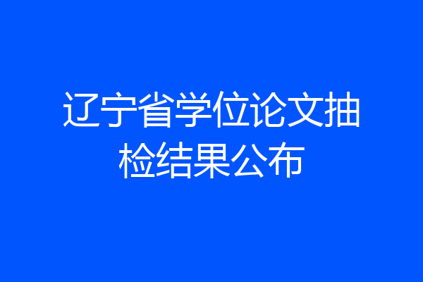 辽宁省学位论文抽检结果公布