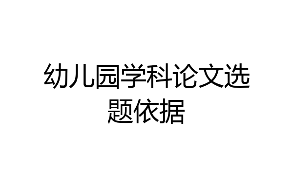 幼儿园学科论文选题依据