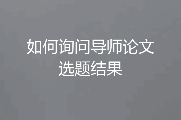 如何询问导师论文选题结果