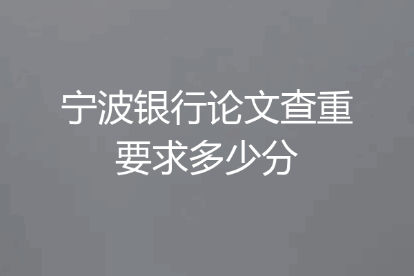 宁波银行论文查重要求多少分