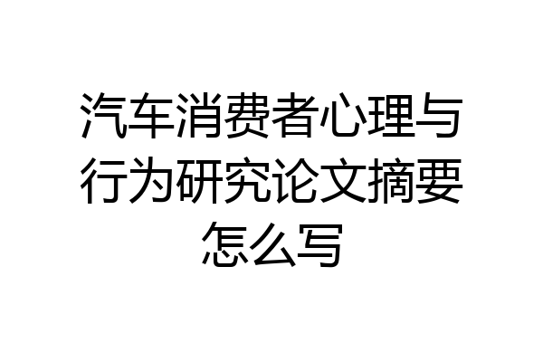 汽车消费者心理与行为研究论文摘要怎么写