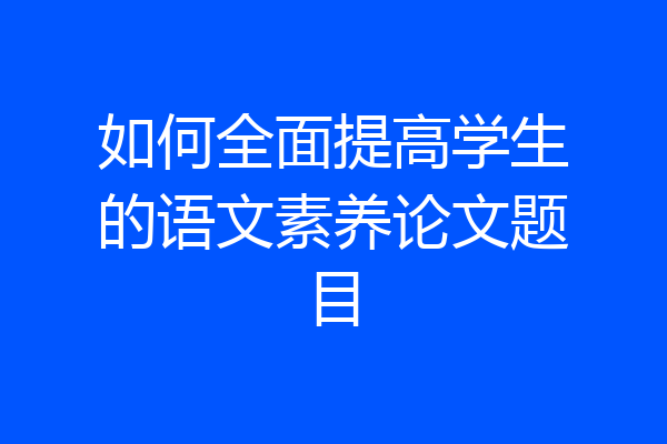 如何全面提高学生的语文素养论文题目