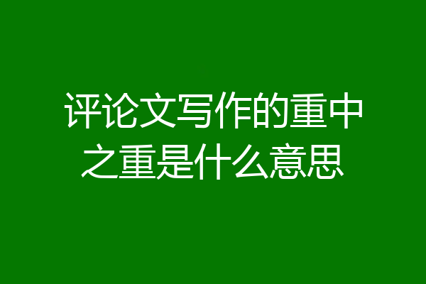 评论文写作的重中之重是什么意思