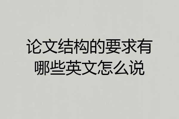 论文结构的要求有哪些英文怎么说