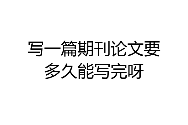 写一篇期刊论文要多久能写完呀