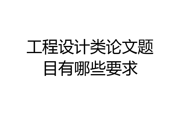 工程设计类论文题目有哪些要求