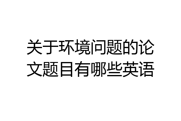 关于环境问题的论文题目有哪些英语