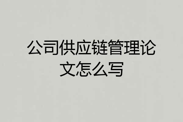 公司供应链管理论文怎么写