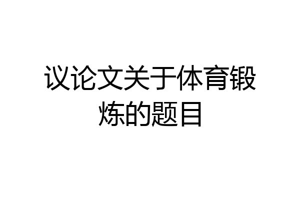议论文关于体育锻炼的题目