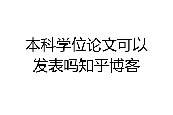 本科学位论文可以发表吗知乎博客