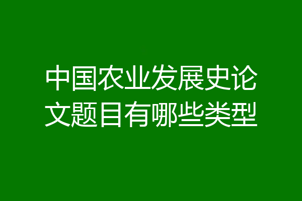 中国农业发展史论文题目有哪些类型