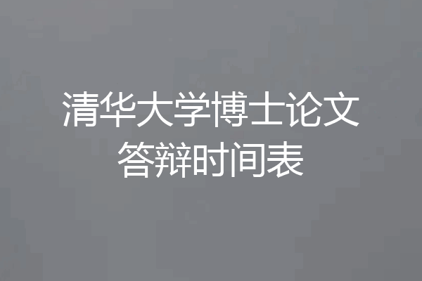 清华大学博士论文答辩时间表