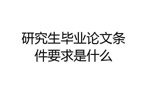 研究生毕业论文条件要求是什么