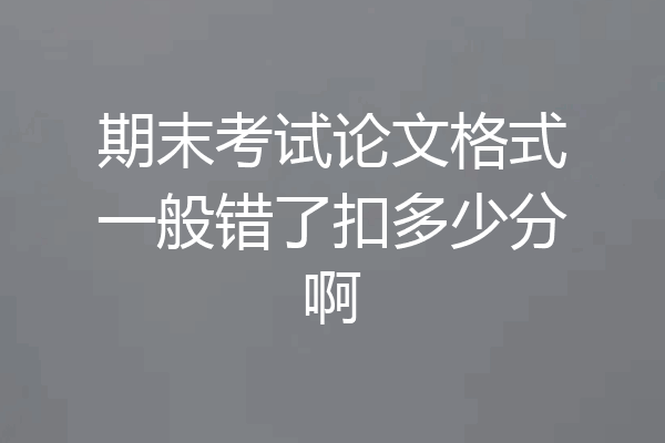 期末考试论文格式一般错了扣多少分啊