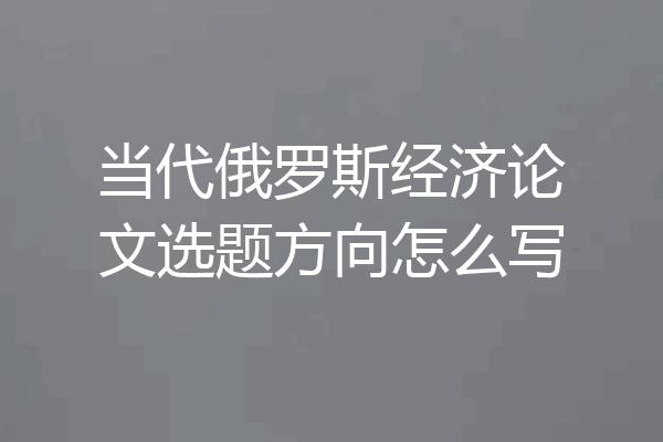 当代俄罗斯经济论文选题方向怎么写