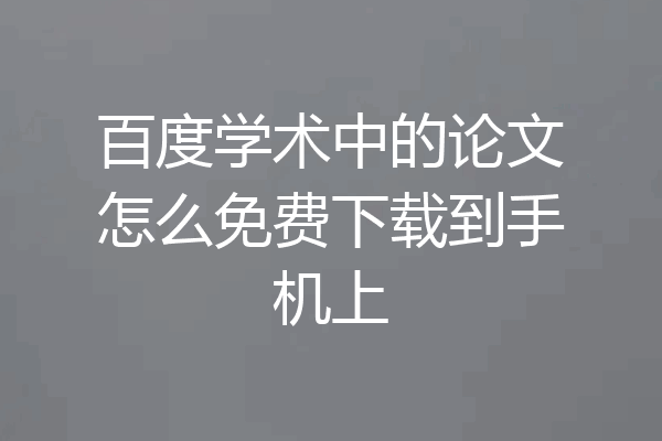 百度学术中的论文怎么免费下载到手机上