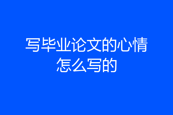 写毕业论文的心情怎么写的