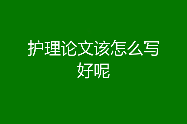 护理论文该怎么写好呢