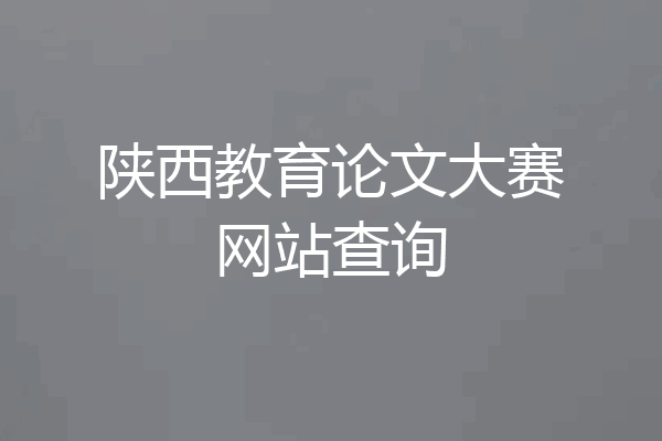 陕西教育论文大赛网站查询
