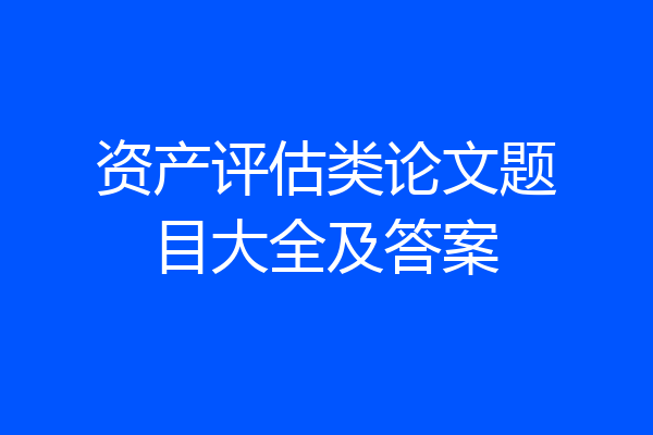 资产评估类论文题目大全及答案